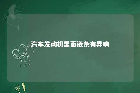 汽车发动机里面链条有异响 