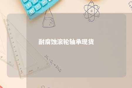耐腐蚀滚轮轴承现货 