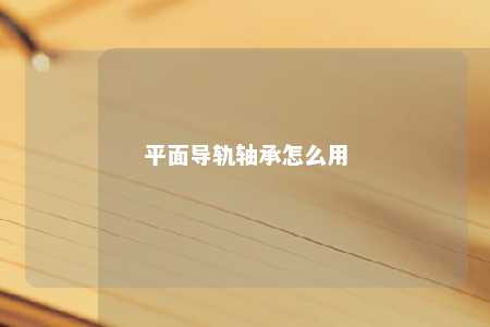 平面导轨轴承怎么用 